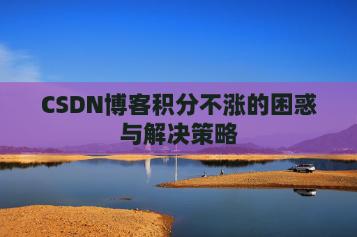 CSDN博客积分不涨的困惑与解决策略