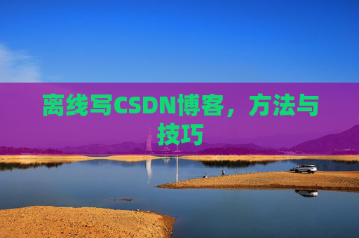 离线写CSDN博客，方法与技巧