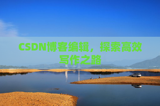 CSDN博客编辑，探索高效写作之路